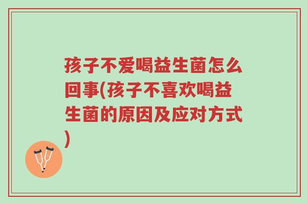 孩子不爱喝益生菌怎么回事(孩子不喜欢喝益生菌的原因及应对方式)-第1张图片-超越 孩子不爱喝益生菌怎么回事(孩子不喜欢喝益生菌的原因及应对方式)-第1张图片-超越