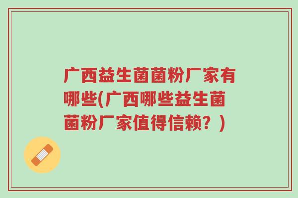 广西益生菌菌粉厂家有哪些(广西哪些益生菌菌粉厂家值得信赖？)-第1张图片-超越