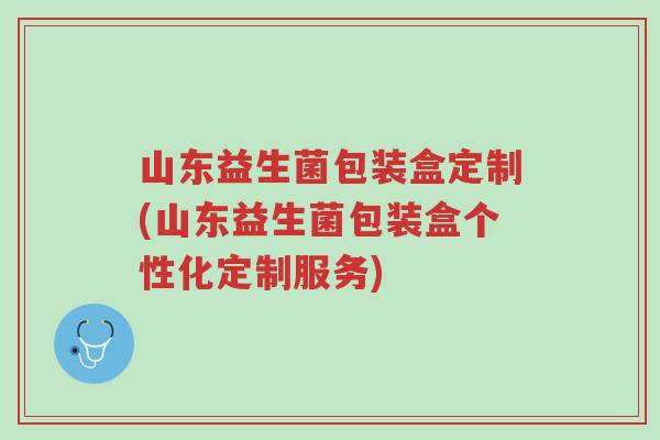 山东益生菌包装盒定制(山东益生菌包装盒个性化定制服务)-第1张图片-超越 山东益生菌包装盒定制(山东益生菌包装盒个性化定制服务)-第1张图片-超越