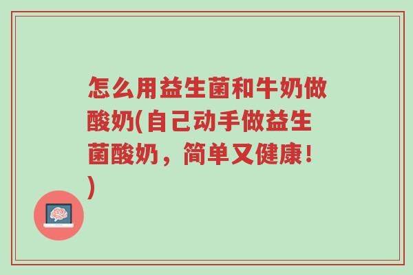 怎么用益生菌和牛奶做酸奶(自己动手做益生菌酸奶,简单又健康!)-第1张图片-超越 怎么用益生菌和牛奶做酸奶(自己动手做益生菌酸奶,简单又健康!)-第1张图片-超越
