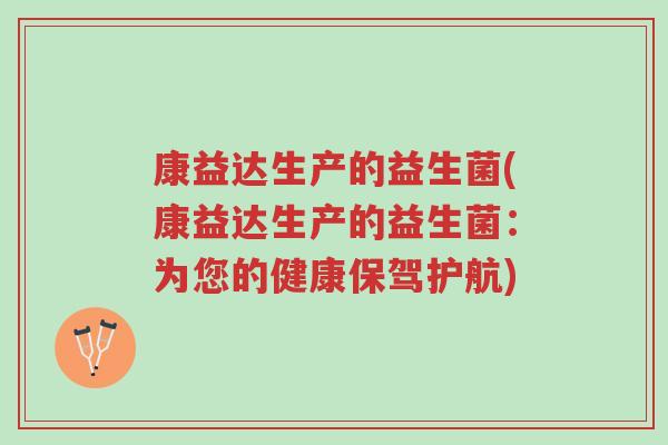康益达生产的益生菌(康益达生产的益生菌:为您的健康保驾护航)-第1张图片-超越 康益达生产的益生菌(康益达生产的益生菌:为您的健康保驾护航)-第1张图片-超越