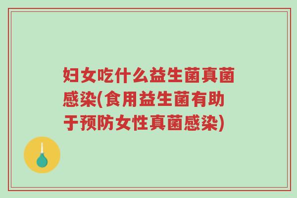 妇女吃什么益生菌真菌感染(食用益生菌有助于预防女性真菌感染)-第1张图片-超越 妇女吃什么益生菌真菌感染(食用益生菌有助于预防女性真菌感染)-第1张图片-超越