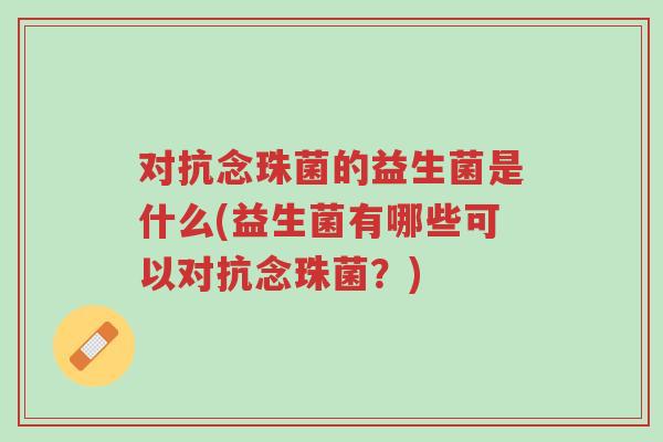 对抗念珠菌的益生菌是什么(益生菌有哪些可以对抗念珠菌?)-第1张图片-超越 对抗念珠菌的益生菌是什么(益生菌有哪些可以对抗念珠菌?)-第1张图片-超越