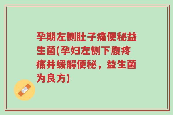 孕期左侧肚子痛便秘益生菌(孕妇左侧下腹疼痛并缓解便秘,益生菌为良方)-第1张图片-超越 孕期左侧肚子痛便秘益生菌(孕妇左侧下腹疼痛并缓解便秘,益生菌为良方)-第1张图片-超越