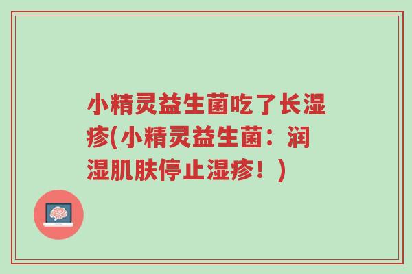 小精灵益生菌吃了长湿疹(小精灵益生菌:润湿肌肤停止湿疹!)-第1张图片-超越 小精灵益生菌吃了长湿疹(小精灵益生菌:润湿肌肤停止湿疹!)-第1张图片-超越