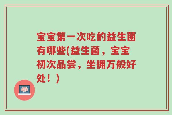 宝宝第一次吃的益生菌有哪些(益生菌,宝宝初次品尝,坐拥万般好处!)-第1张图片-超越 宝宝第一次吃的益生菌有哪些(益生菌,宝宝初次品尝,坐拥万般好处!)-第1张图片-超越
