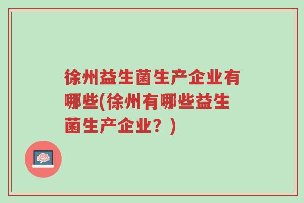 徐州益生菌生产企业有哪些(徐州有哪些益生菌生产企业?)-第1张图片-超越 徐州益生菌生产企业有哪些(徐州有哪些益生菌生产企业?)-第1张图片-超越