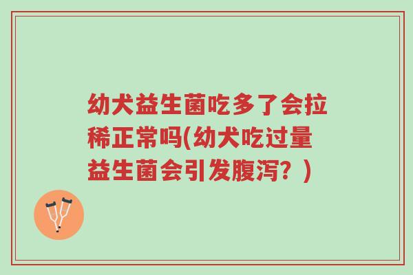幼犬益生菌吃多了会拉稀正常吗(幼犬吃过量益生菌会引发腹泻?)-第1张图片-超越 幼犬益生菌吃多了会拉稀正常吗(幼犬吃过量益生菌会引发腹泻?)-第1张图片-超越