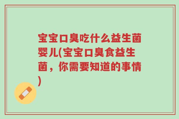 宝宝口臭吃什么益生菌婴儿(宝宝口臭食益生菌,你需要知道的事情)-第1张图片-超越 宝宝口臭吃什么益生菌婴儿(宝宝口臭食益生菌,你需要知道的事情)-第1张图片-超越