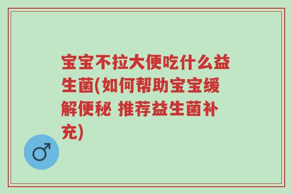 宝宝不拉大便吃什么益生菌(如何帮助宝宝缓解便秘 推荐益生菌补充)-第1张图片-超越 宝宝不拉大便吃什么益生菌(如何帮助宝宝缓解便秘 推荐益生菌补充)-第1张图片-超越