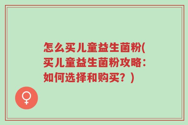 怎么买儿童益生菌粉(买儿童益生菌粉攻略：如何选择和购买？)-第1张图片-超越