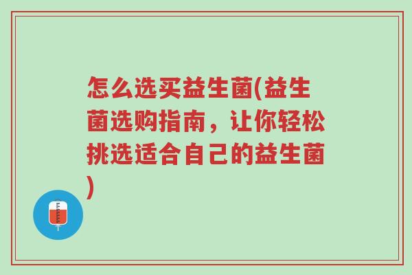 怎么选买益生菌(益生菌选购指南,让你轻松挑选适合自己的益生菌)-第1张图片-超越 怎么选买益生菌(益生菌选购指南,让你轻松挑选适合自己的益生菌)-第1张图片-超越