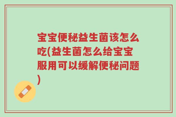 宝宝便秘益生菌该怎么吃(益生菌怎么给宝宝服用可以缓解便秘问题)-第1张图片-超越 宝宝便秘益生菌该怎么吃(益生菌怎么给宝宝服用可以缓解便秘问题)-第1张图片-超越