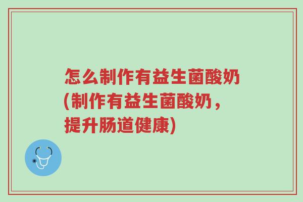 怎么制作有益生菌酸奶(制作有益生菌酸奶，提升肠道健康)-第1张图片-超越