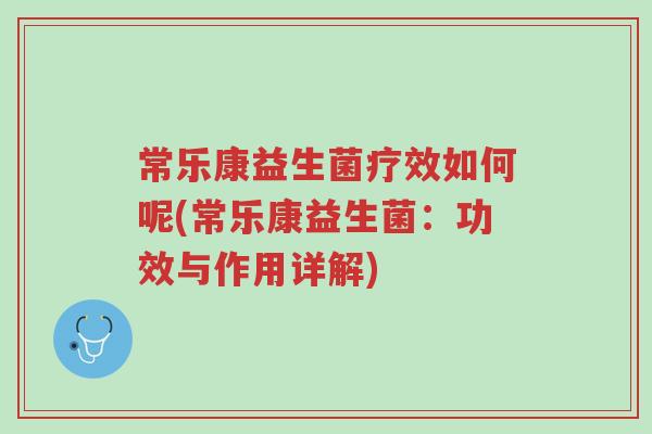 常乐康益生菌疗效如何呢(常乐康益生菌:功效与作用详解)-第1张图片-超越 常乐康益生菌疗效如何呢(常乐康益生菌:功效与作用详解)-第1张图片-超越