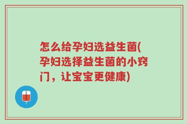 怎么给孕妇选益生菌(孕妇选择益生菌的小窍门,让宝宝更健康)-第1张图片-超越 怎么给孕妇选益生菌(孕妇选择益生菌的小窍门,让宝宝更健康)-第1张图片-超越