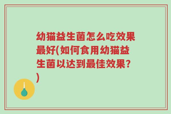 幼猫益生菌怎么吃效果最好(如何食用幼猫益生菌以达到最佳效果?)-第1张图片-超越 幼猫益生菌怎么吃效果最好(如何食用幼猫益生菌以达到最佳效果?)-第1张图片-超越