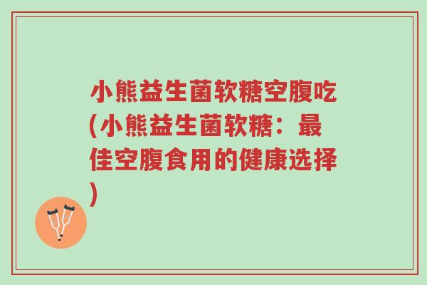 小熊益生菌软糖空腹吃(小熊益生菌软糖:最佳空腹食用的健康选择)-第1张图片-超越 小熊益生菌软糖空腹吃(小熊益生菌软糖:最佳空腹食用的健康选择)-第1张图片-超越
