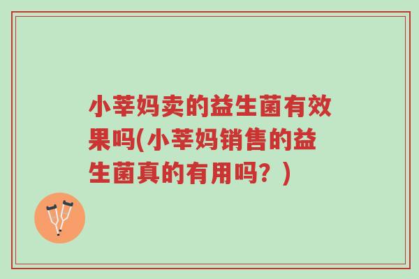 小莘妈卖的益生菌有效果吗(小莘妈销售的益生菌真的有用吗?)-第1张图片-超越 小莘妈卖的益生菌有效果吗(小莘妈销售的益生菌真的有用吗?)-第1张图片-超越