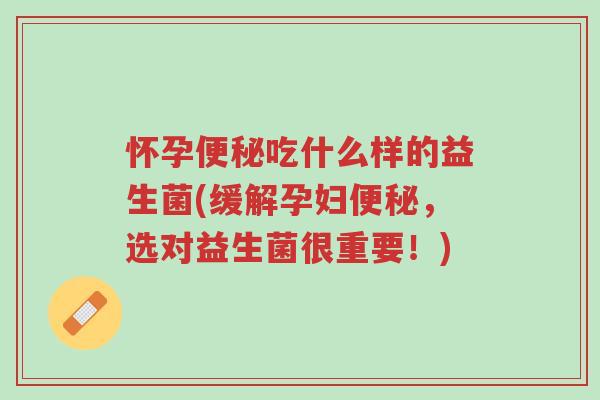 怀孕便秘吃什么样的益生菌(缓解孕妇便秘,选对益生菌很重要!)-第1张图片-超越 怀孕便秘吃什么样的益生菌(缓解孕妇便秘,选对益生菌很重要!)-第1张图片-超越