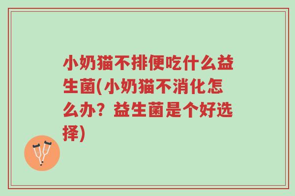 小奶猫不排便吃什么益生菌(小奶猫不消化怎么办?益生菌是个好选择)-第1张图片-超越 小奶猫不排便吃什么益生菌(小奶猫不消化怎么办?益生菌是个好选择)-第1张图片-超越