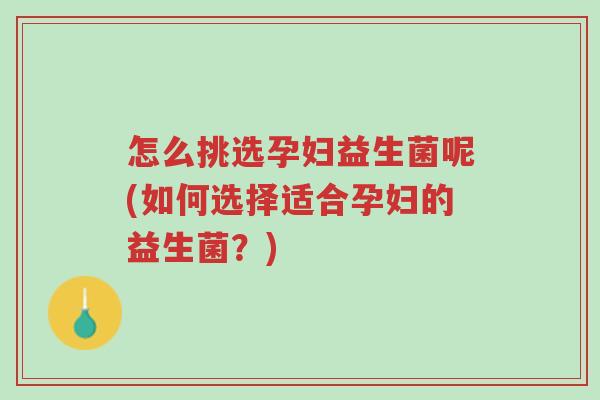 怎么挑选孕妇益生菌呢(如何选择适合孕妇的益生菌?)-第1张图片-超越 怎么挑选孕妇益生菌呢(如何选择适合孕妇的益生菌?)-第1张图片-超越