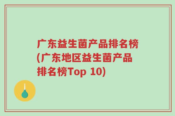 广东益生菌产品排名榜(广东地区益生菌产品排名榜Top 10)-第1张图片-超越 广东益生菌产品排名榜(广东地区益生菌产品排名榜Top 10)-第1张图片-超越