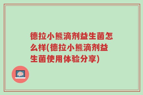 德拉小熊滴剂益生菌怎么样(德拉小熊滴剂益生菌使用体验分享)-第1张图片-超越 德拉小熊滴剂益生菌怎么样(德拉小熊滴剂益生菌使用体验分享)-第1张图片-超越