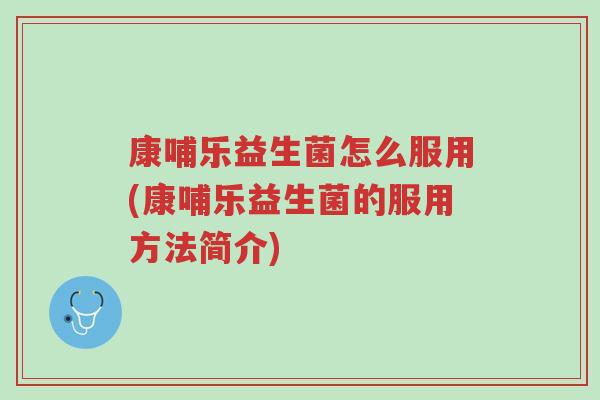 康哺乐益生菌怎么服用(康哺乐益生菌的服用方法简介)-第1张图片-超越 康哺乐益生菌怎么服用(康哺乐益生菌的服用方法简介)-第1张图片-超越