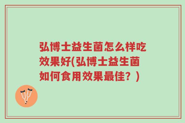 弘博士益生菌怎么样吃效果好(弘博士益生菌如何食用效果最佳?)-第1张图片-超越 弘博士益生菌怎么样吃效果好(弘博士益生菌如何食用效果最佳?)-第1张图片-超越