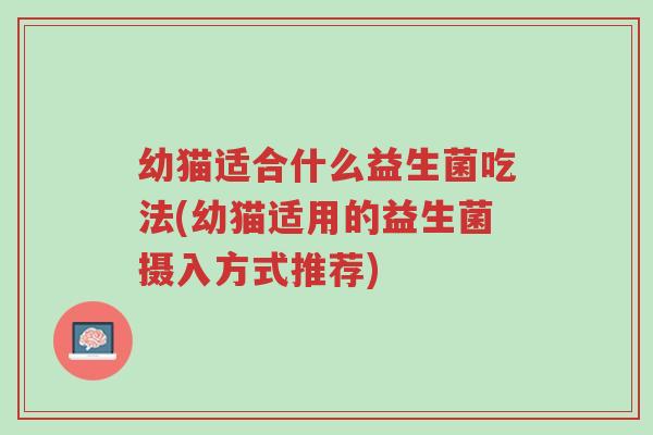 幼猫适合什么益生菌吃法(幼猫适用的益生菌摄入方式推荐)-第1张图片-超越 幼猫适合什么益生菌吃法(幼猫适用的益生菌摄入方式推荐)-第1张图片-超越