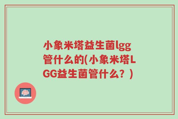小象米塔益生菌lgg管什么的(小象米塔LGG益生菌管什么?)-第1张图片-超越 小象米塔益生菌lgg管什么的(小象米塔LGG益生菌管什么?)-第1张图片-超越