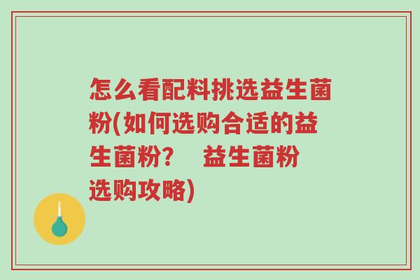 怎么看配料挑选益生菌粉(如何选购合适的益生菌粉? 益生菌粉选购攻略)-第1张图片-超越 怎么看配料挑选益生菌粉(如何选购合适的益生菌粉? 益生菌粉选购攻略)-第1张图片-超越
