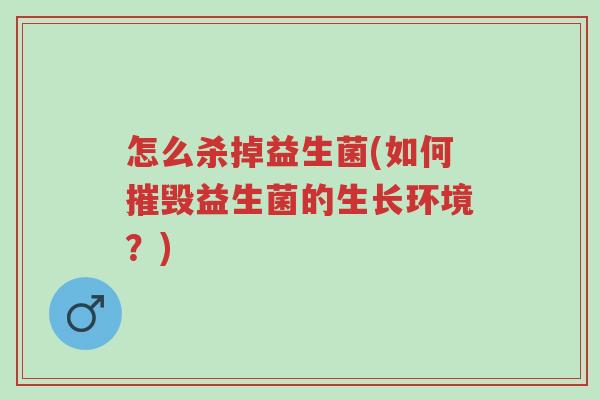 怎么杀掉益生菌(如何摧毁益生菌的生长环境?)-第1张图片-超越 怎么杀掉益生菌(如何摧毁益生菌的生长环境?)-第1张图片-超越