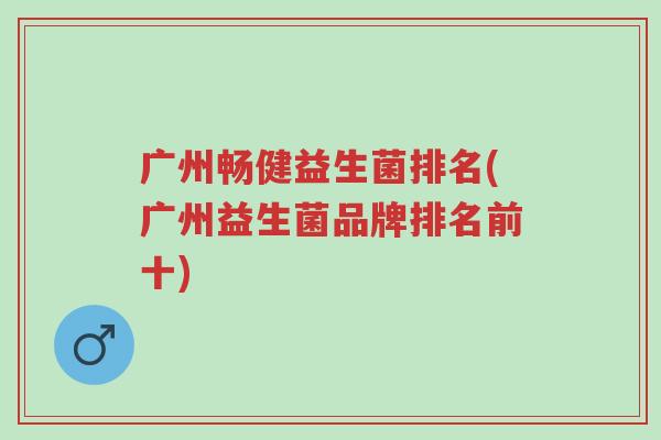 广州畅健益生菌排名(广州益生菌品牌排名前十)-第1张图片-超越 广州畅健益生菌排名(广州益生菌品牌排名前十)-第1张图片-超越
