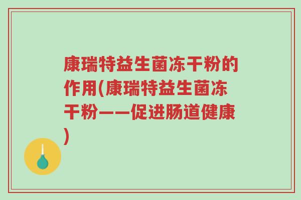 康瑞特益生菌冻干粉的作用(康瑞特益生菌冻干粉——促进肠道健康)-第1张图片-超越 康瑞特益生菌冻干粉的作用(康瑞特益生菌冻干粉——促进肠道健康)-第1张图片-超越
