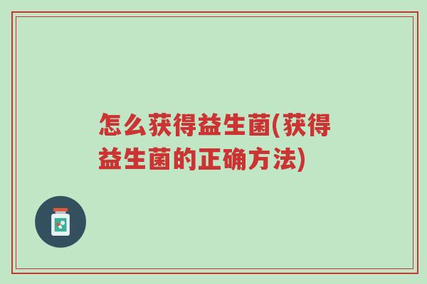 怎么获得益生菌(获得益生菌的正确方法)-第1张图片-超越 怎么获得益生菌(获得益生菌的正确方法)-第1张图片-超越