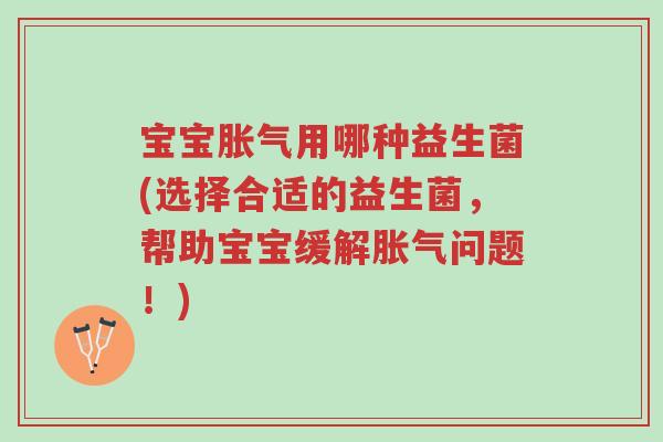 宝宝胀气用哪种益生菌(选择合适的益生菌,帮助宝宝缓解胀气问题!)-第1张图片-超越 宝宝胀气用哪种益生菌(选择合适的益生菌,帮助宝宝缓解胀气问题!)-第1张图片-超越