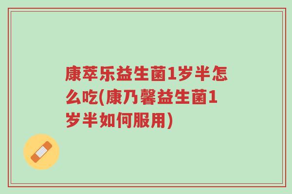 康萃乐益生菌1岁半怎么吃(康乃馨益生菌1岁半如何服用)-第1张图片-超越 康萃乐益生菌1岁半怎么吃(康乃馨益生菌1岁半如何服用)-第1张图片-超越