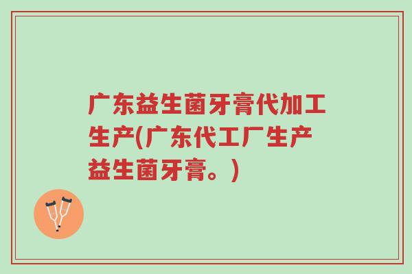 广东益生菌牙膏代加工生产(广东代工厂生产益生菌牙膏。)-第1张图片-超越 广东益生菌牙膏代加工生产(广东代工厂生产益生菌牙膏。)-第1张图片-超越