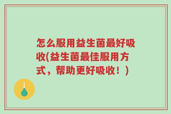 怎么服用益生菌最好吸收(益生菌最佳服用方式,帮助更好吸收!)-第1张图片-超越 怎么服用益生菌最好吸收(益生菌最佳服用方式,帮助更好吸收!)-第1张图片-超越