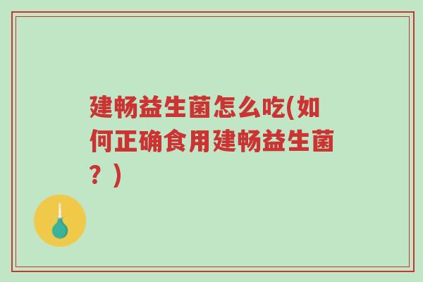 建畅益生菌怎么吃(如何正确食用建畅益生菌？)-第1张图片-超越