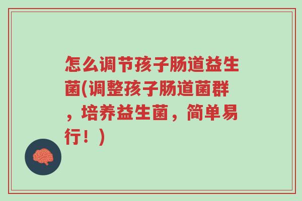 怎么调节孩子肠道益生菌(调整孩子肠道菌群,培养益生菌,简单易行!)-第1张图片-超越 怎么调节孩子肠道益生菌(调整孩子肠道菌群,培养益生菌,简单易行!)-第1张图片-超越