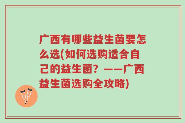 广西有哪些益生菌要怎么选(如何选购适合自己的益生菌?——广西益生菌选购全攻略)-第1张图片-超越 广西有哪些益生菌要怎么选(如何选购适合自己的益生菌?——广西益生菌选购全攻略)-第1张图片-超越