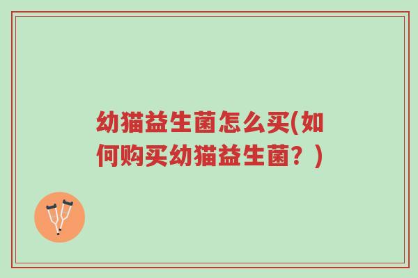 幼猫益生菌怎么买(如何购买幼猫益生菌?)-第1张图片-超越 幼猫益生菌怎么买(如何购买幼猫益生菌?)-第1张图片-超越