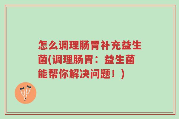 怎么调理肠胃补充益生菌(调理肠胃:益生菌能帮你解决问题!)-第1张图片-超越 怎么调理肠胃补充益生菌(调理肠胃:益生菌能帮你解决问题!)-第1张图片-超越
