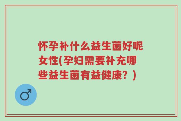 怀孕补什么益生菌好呢女性(孕妇需要补充哪些益生菌有益健康?)-第1张图片-超越 怀孕补什么益生菌好呢女性(孕妇需要补充哪些益生菌有益健康?)-第1张图片-超越