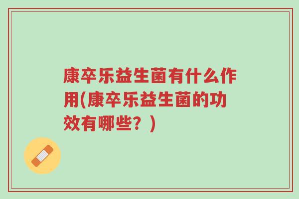 康卒乐益生菌有什么作用(康卒乐益生菌的功效有哪些?)-第1张图片-超越 康卒乐益生菌有什么作用(康卒乐益生菌的功效有哪些?)-第1张图片-超越