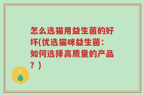 怎么选猫用益生菌的好坏(优选猫咪益生菌:如何选择高质量的产品?)-第1张图片-超越 怎么选猫用益生菌的好坏(优选猫咪益生菌:如何选择高质量的产品?)-第1张图片-超越