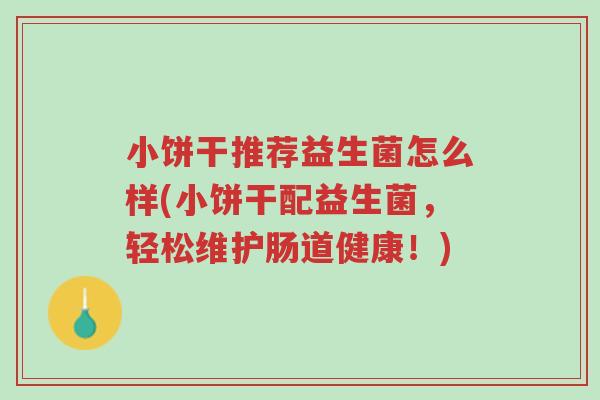 小饼干推荐益生菌怎么样(小饼干配益生菌,轻松维护肠道健康!)-第1张图片-超越 小饼干推荐益生菌怎么样(小饼干配益生菌,轻松维护肠道健康!)-第1张图片-超越